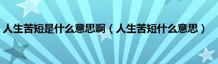 人生苦短是什么意思啊（人生苦短什么意思）