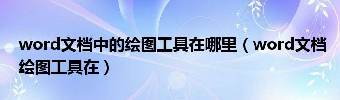 word文档中的绘图工具在哪里（word文档绘图工具在）