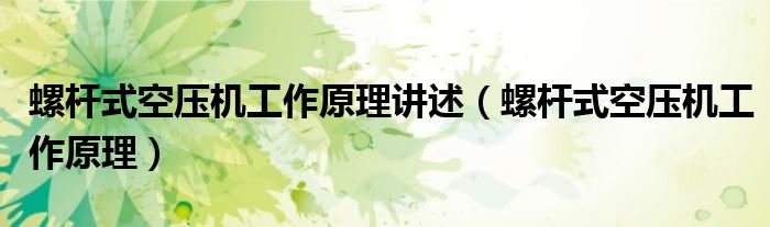 螺杆式空压机工作原理讲述（螺杆式空压机工作原理）