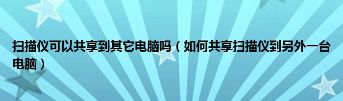 扫描仪可以共享到其它电脑吗（如何共享扫描仪到另外一台电脑）