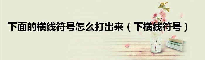 下面的横线符号怎么打出来（下横线符号）