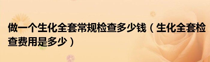 做一个生化全套常规检查多少钱（生化全套检查费用是多少）