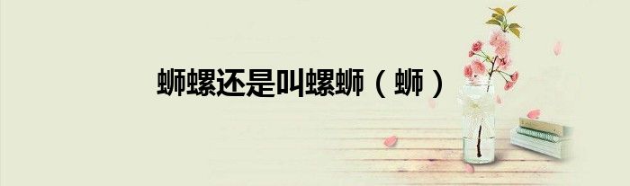 蛳螺还是叫螺蛳（蛳）