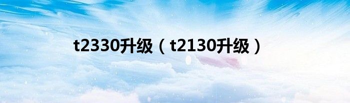 t2330升级（t2130升级）
