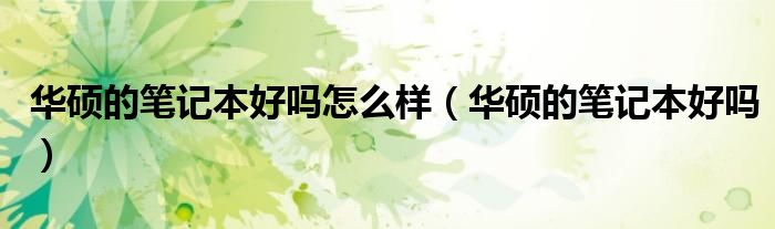 华硕的笔记本好吗怎么样（华硕的笔记本好吗）