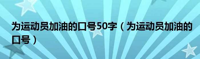 为运动员加油的口号50字（为运动员加油的口号）