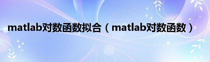 matlab对数函数拟合（matlab对数函数）