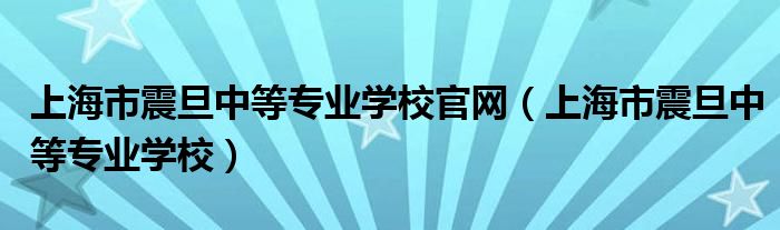 上海市震旦中等专业学校官网（上海市震旦中等专业学校）