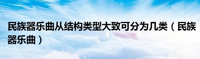 民族器乐曲从结构类型大致可分为几类（民族器乐曲）