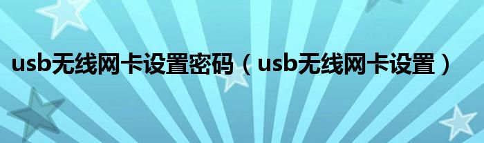 usb无线网卡设置密码（usb无线网卡设置）