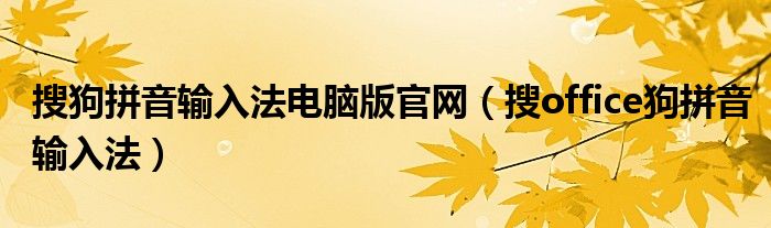 搜狗拼音输入法电脑版官网（搜office狗拼音输入法）