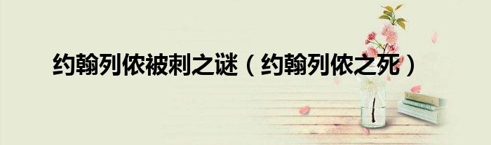 约翰列侬被刺之谜（约翰列侬之死）