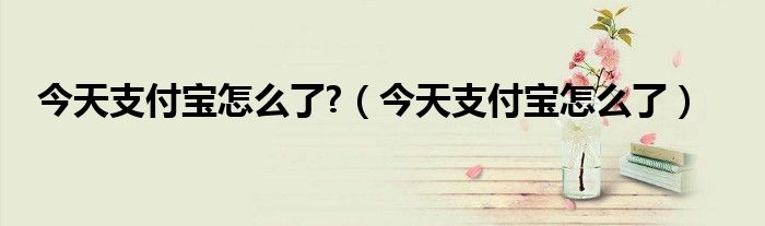 今天支付宝怎么了?（今天支付宝怎么了）