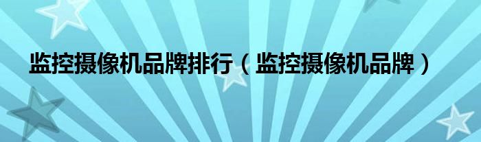 监控摄像机品牌排行（监控摄像机品牌）