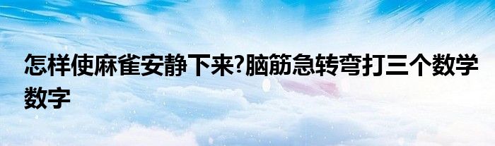 怎样使麻雀安静下来?脑筋急转弯打三个数学数字