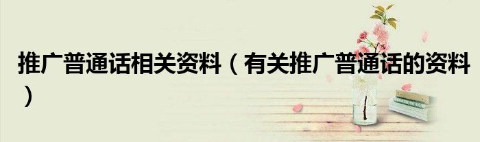 推广普通话相关资料（有关推广普通话的资料）