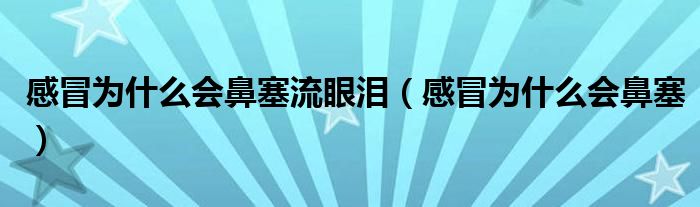 感冒为什么会鼻塞流眼泪（感冒为什么会鼻塞）