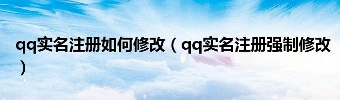 qq实名注册如何修改（qq实名注册强制修改）