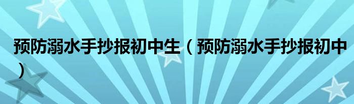 预防溺水手抄报初中生（预防溺水手抄报初中）