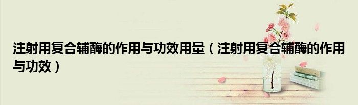 注射用复合辅酶的作用与功效用量（注射用复合辅酶的作用与功效）