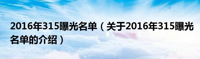 2016年315曝光名单（关于2016年315曝光名单的介绍）