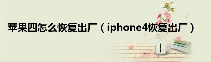 苹果四怎么恢复出厂（iphone4恢复出厂）