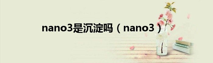 nano3是沉淀吗（nano3）