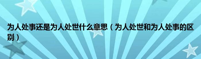 为人处事还是为人处世什么意思（为人处世和为人处事的区别）