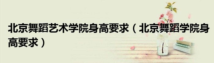 北京舞蹈艺术学院身高要求（北京舞蹈学院身高要求）