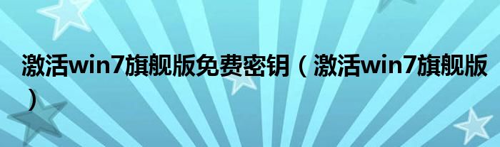 激活win7旗舰版免费密钥（激活win7旗舰版）