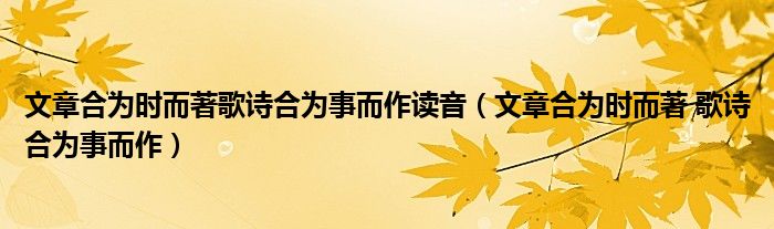 文章合为时而著歌诗合为事而作读音（文章合为时而著 歌诗合为事而作）