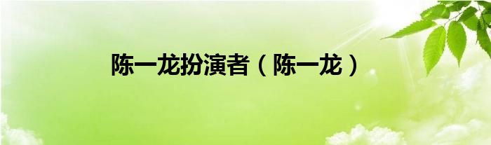 陈一龙扮演者（陈一龙）