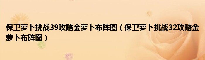 保卫萝卜挑战39攻略金萝卜布阵图（保卫萝卜挑战32攻略金萝卜布阵图）