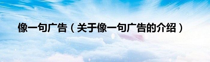 像一句广告（关于像一句广告的介绍）