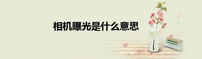相机曝光是什么意思