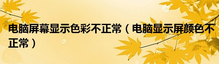 电脑屏幕显示色彩不正常（电脑显示屏颜色不正常）