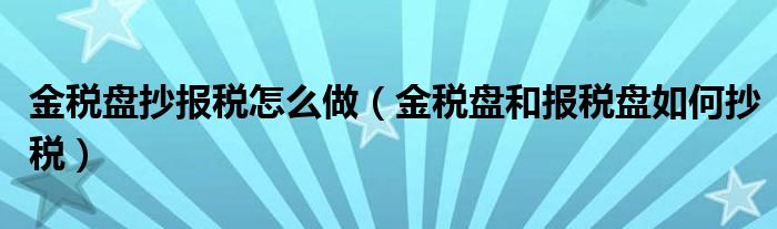金税盘抄报税怎么做（金税盘和报税盘如何抄税）