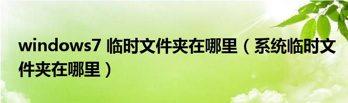 windows7 临时文件夹在哪里（系统临时文件夹在哪里）