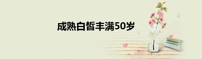 成熟白皙丰满50岁