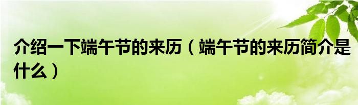 介绍一下端午节的来历（端午节的来历简介是什么）