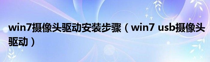 win7摄像头驱动安装步骤（win7 usb摄像头驱动）