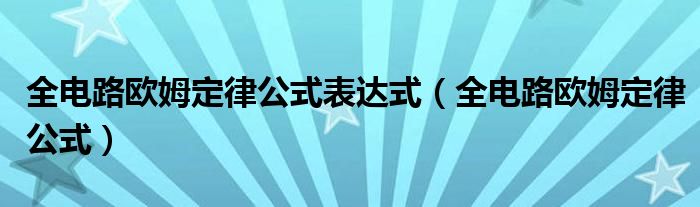 全电路欧姆定律公式表达式（全电路欧姆定律公式）