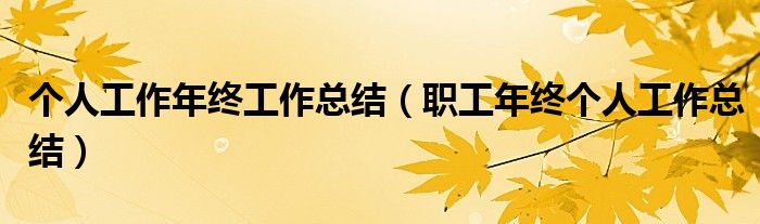 个人工作年终工作总结（职工年终个人工作总结）