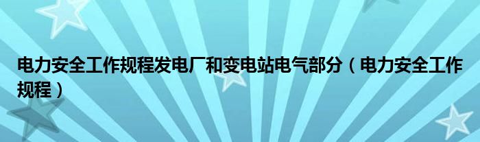 电力安全工作规程发电厂和变电站电气部分（电力安全工作规程）