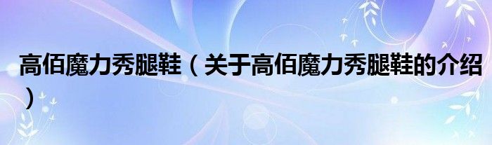 高佰魔力秀腿鞋（关于高佰魔力秀腿鞋的介绍）