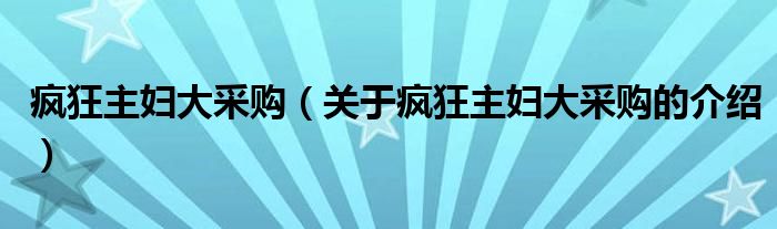 疯狂主妇大采购（关于疯狂主妇大采购的介绍）