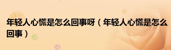 年轻人心慌是怎么回事呀（年轻人心慌是怎么回事）