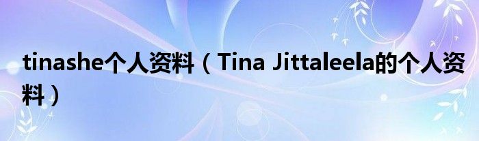 tinashe个人资料（Tina Jittaleela的个人资料）
