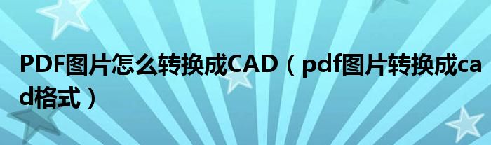 PDF图片怎么转换成CAD（pdf图片转换成cad格式）