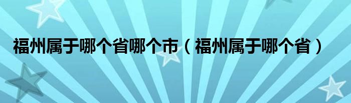 福州属于哪个省哪个市（福州属于哪个省）